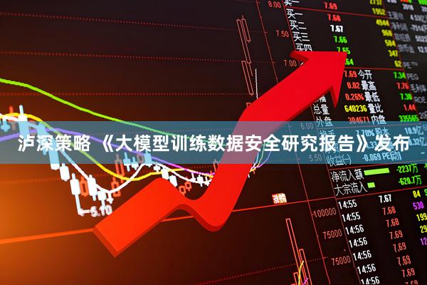 泸深策略 《大模型训练数据安全研究报告》发布