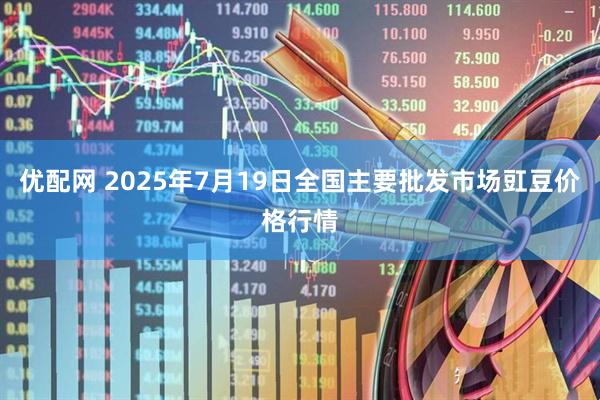 优配网 2025年7月19日全国主要批发市场豇豆价格行情