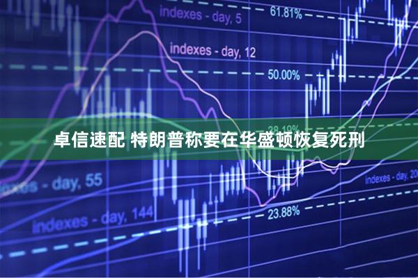 卓信速配 特朗普称要在华盛顿恢复死刑