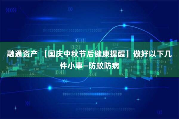 融通资产 【国庆中秋节后健康提醒】做好以下几件小事—防蚊防病