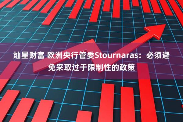 灿星财富 欧洲央行管委Stournaras：必须避免采取过于限制性的政策